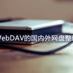 支持WebDAV的国内外网盘整理汇总-各大网盘WebDAV服务器及连接方式
