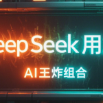 把DeepSeek用成精！AI王炸组合超实用干货，建议收藏~