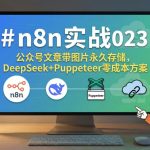 n8n实战023，公众号文章带图片永久存储，DeepSeek+Puppeteer零成本方案